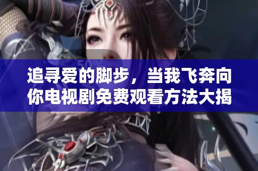 追寻爱的脚步，当我飞奔向你电视剧免费观看方法大揭秘