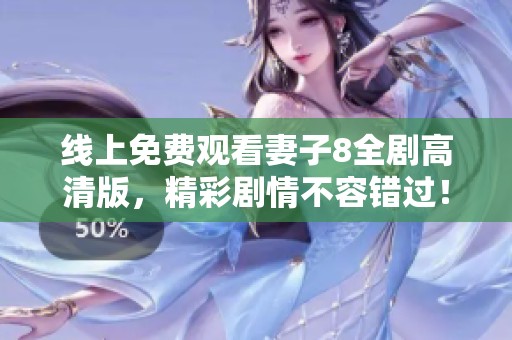 线上免费观看妻子8全剧高清版，精彩剧情不容错过！