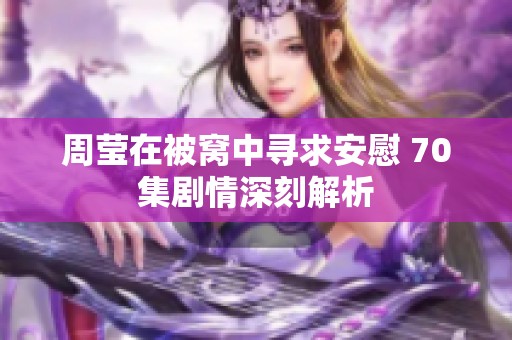 周莹在被窝中寻求安慰 70集剧情深刻解析