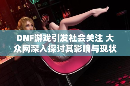 DNF游戏引发社会关注 大众网深入探讨其影响与现状