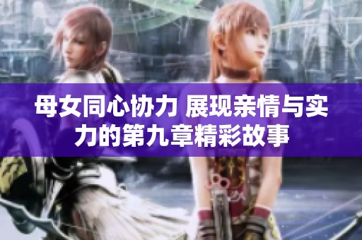 母女同心协力 展现亲情与实力的第九章精彩故事