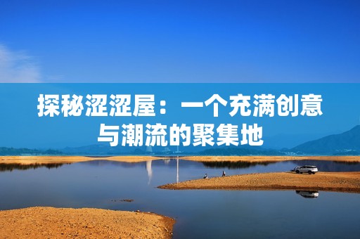 探秘涩涩屋：一个充满创意与潮流的聚集地