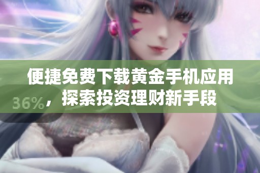 便捷免费下载黄金手机应用，探索投资理财新手段