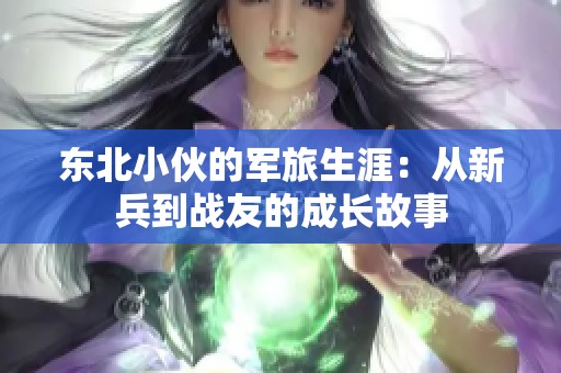东北小伙的军旅生涯：从新兵到战友的成长故事