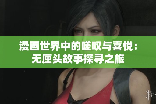 漫画世界中的嗟叹与喜悦：无厘头故事探寻之旅