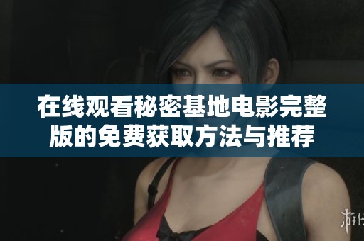 在线观看秘密基地电影完整版的免费获取方法与推荐