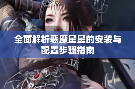 全面解析恶魔星星的安装与配置步骤指南