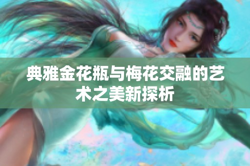 典雅金花瓶与梅花交融的艺术之美新探析