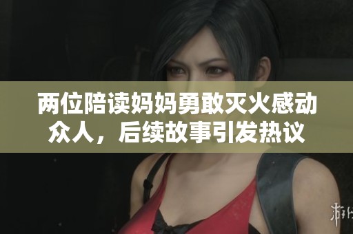 两位陪读妈妈勇敢灭火感动众人，后续故事引发热议