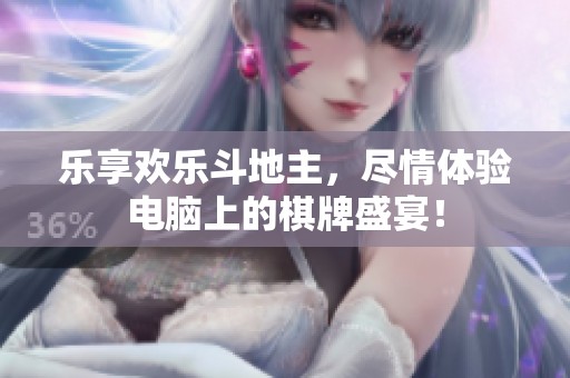 乐享欢乐斗地主，尽情体验电脑上的棋牌盛宴！