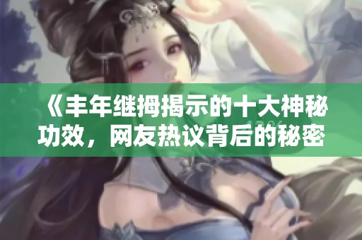 《丰年继拇揭示的十大神秘功效，网友热议背后的秘密》
