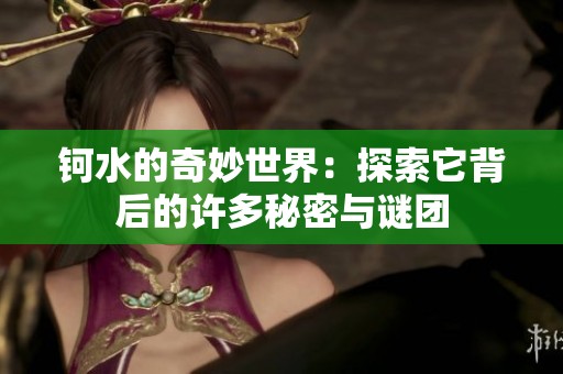 钶水的奇妙世界：探索它背后的许多秘密与谜团