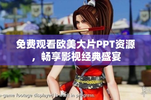 免费观看欧美大片PPT资源，畅享影视经典盛宴