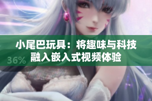 小尾巴玩具：将趣味与科技融入嵌入式视频体验