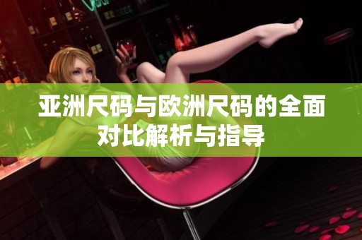 亚洲尺码与欧洲尺码的全面对比解析与指导
