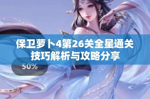 保卫萝卜4第26关全星通关技巧解析与攻略分享