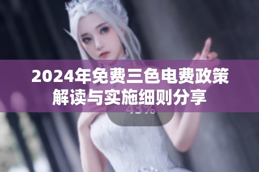 2024年免费三色电费政策解读与实施细则分享