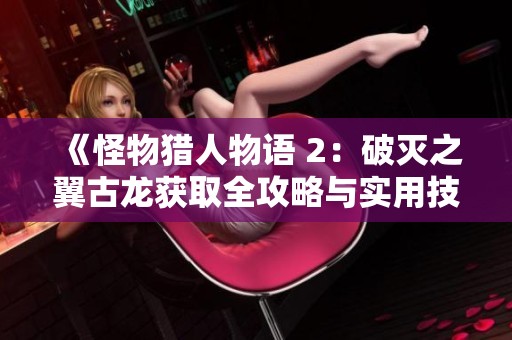《怪物猎人物语 2：破灭之翼古龙获取全攻略与实用技巧》