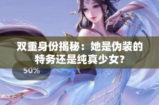 双重身份揭秘：她是伪装的特务还是纯真少女？
