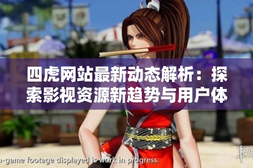 四虎网站最新动态解析：探索影视资源新趋势与用户体验提升
