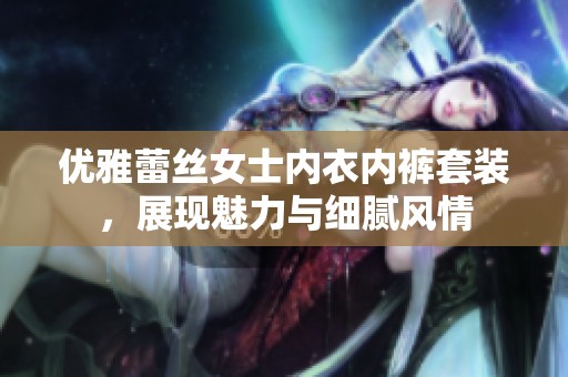 优雅蕾丝女士内衣内裤套装，展现魅力与细腻风情