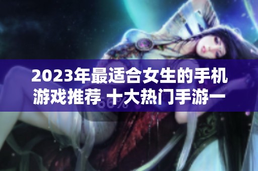 2023年最适合女生的手机游戏推荐 十大热门手游一览
