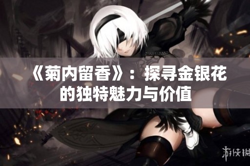 《菊内留香》：探寻金银花的独特魅力与价值