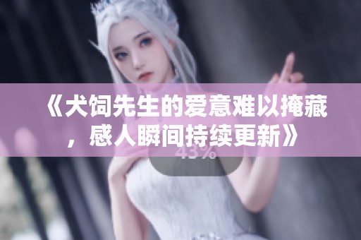 《犬饲先生的爱意难以掩藏，感人瞬间持续更新》