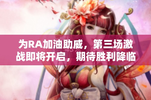 为RA加油助威，第三场激战即将开启，期待胜利降临！