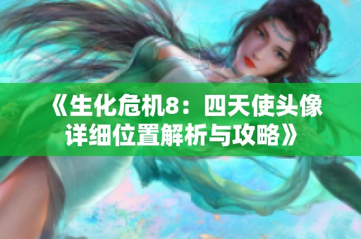 《生化危机8：四天使头像详细位置解析与攻略》