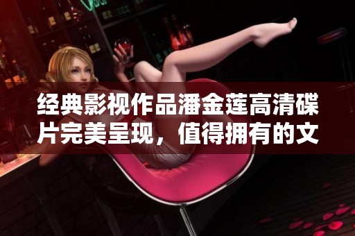 经典影视作品潘金莲高清碟片完美呈现，值得拥有的文化珍品