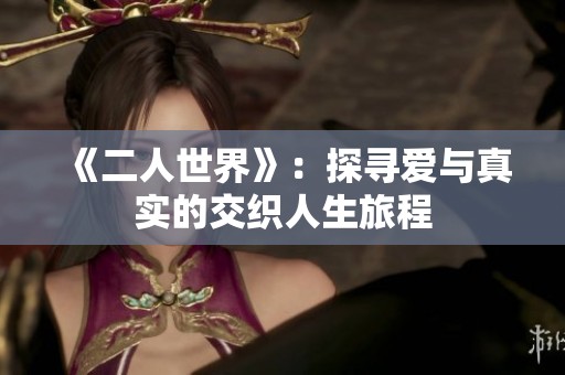 《二人世界》：探寻爱与真实的交织人生旅程