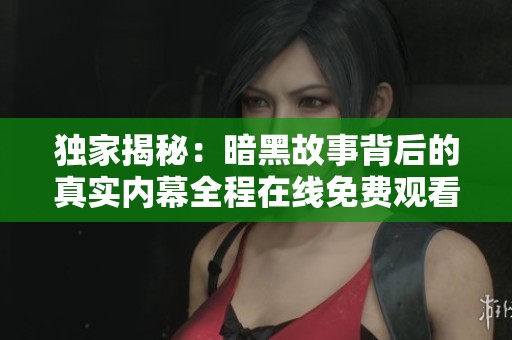 独家揭秘：暗黑故事背后的真实内幕全程在线免费观看