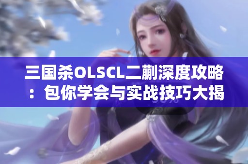 三国杀OLSCL二蒯深度攻略：包你学会与实战技巧大揭秘