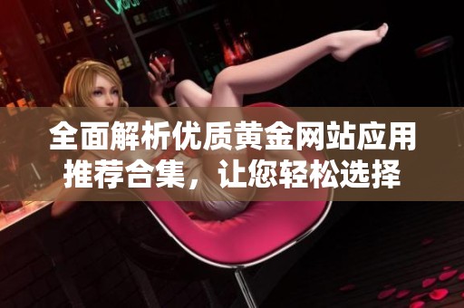 全面解析优质黄金网站应用推荐合集，让您轻松选择