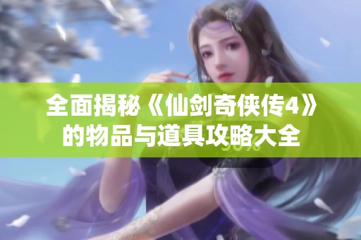 全面揭秘《仙剑奇侠传4》的物品与道具攻略大全