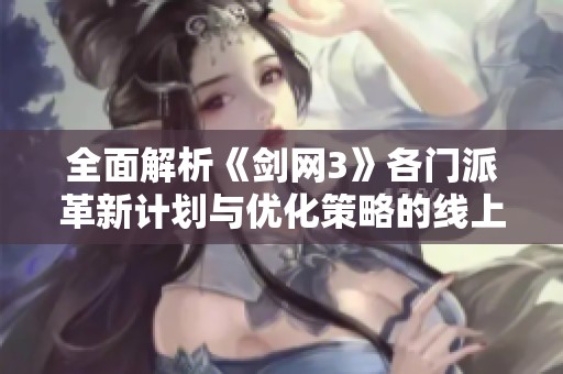 全面解析《剑网3》各门派革新计划与优化策略的线上线下调研