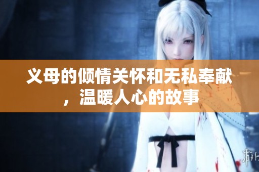 义母的倾情关怀和无私奉献，温暖人心的故事