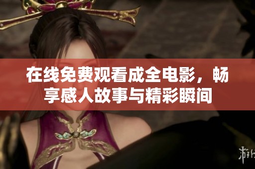 在线免费观看成全电影，畅享感人故事与精彩瞬间