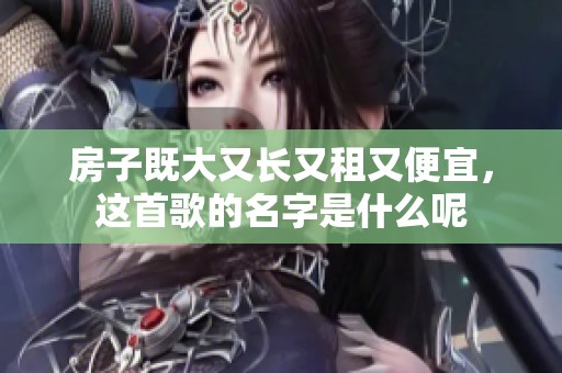 房子既大又长又租又便宜，这首歌的名字是什么呢