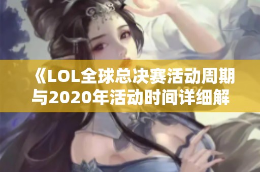 《LOL全球总决赛活动周期与2020年活动时间详细解读》