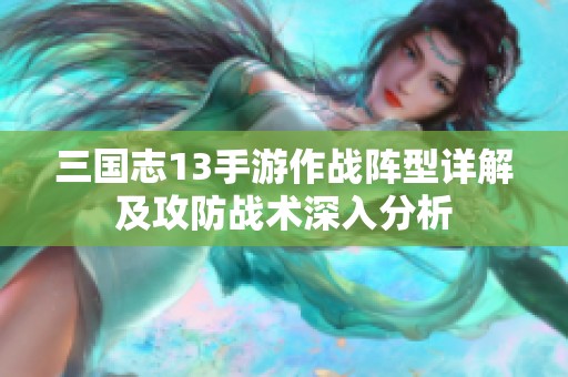三国志13手游作战阵型详解及攻防战术深入分析
