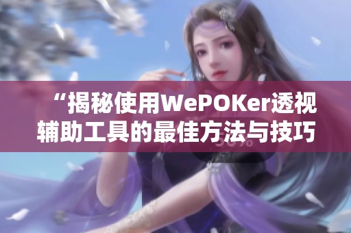 “揭秘使用WePOKer透视辅助工具的最佳方法与技巧”