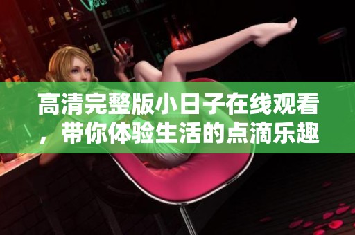 高清完整版小日子在线观看，带你体验生活的点滴乐趣
