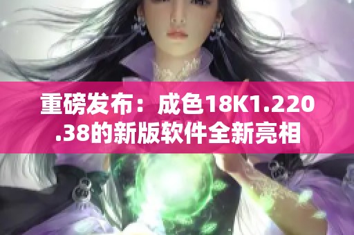 重磅发布：成色18K1.220.38的新版软件全新亮相