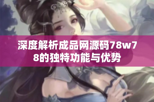 深度解析成品网源码78w78的独特功能与优势