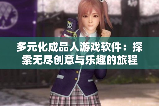 多元化成品人游戏软件：探索无尽创意与乐趣的旅程