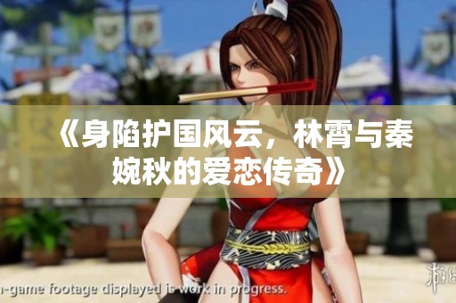 《身陷护国风云，林霄与秦婉秋的爱恋传奇》