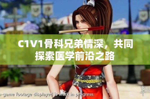 C1V1骨科兄弟情深，共同探索医学前沿之路