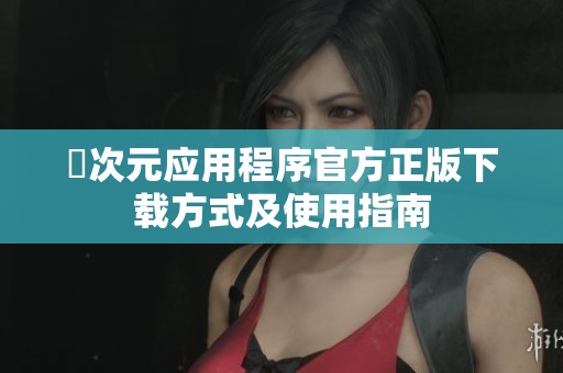 囧次元应用程序官方正版下载方式及使用指南